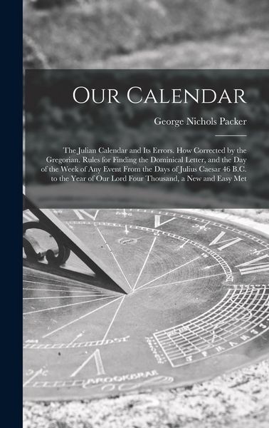 Produktbild: Our Calendar: The Julian Calendar and Its Errors. How Corrected by the Gregorian. Rules for Finding the Dominical Letter, and the Da