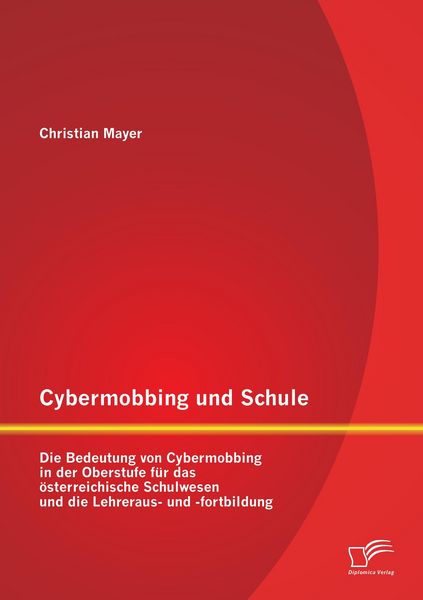 Produktbild: Cybermobbing und Schule: Die Bedeutung von Cybermobbing in der Oberstufe f&uuml;r das &ouml;sterreichische Schulwesen und die Lehreraus- und -fortbildung