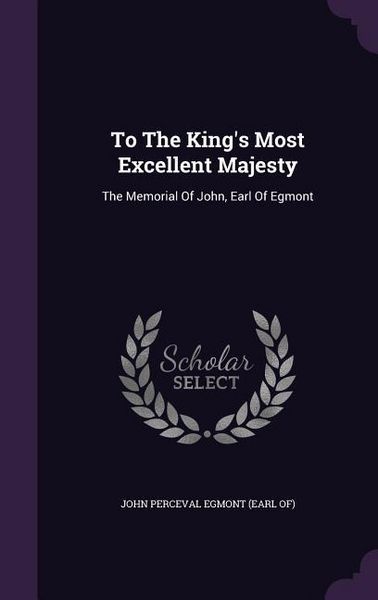 Produktbild: To The King's Most Excellent Majesty: The Memorial Of John, Earl Of Egmont