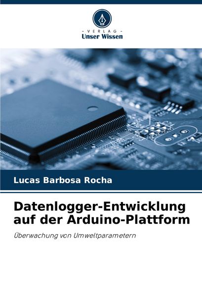 Datenlogger-Entwicklung auf der Arduino-Plattform, Taschenbuch von Lucas Barbosa Rocha, Verlag Unser Wissen, 9786208745219