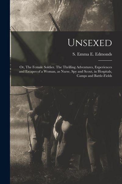 Produktbild: Unsexed: Or, The Female Soldier. The Thrilling Adventures, Experiences and Escapes of a Woman, as Nurse, spy and Scout, in Hosp