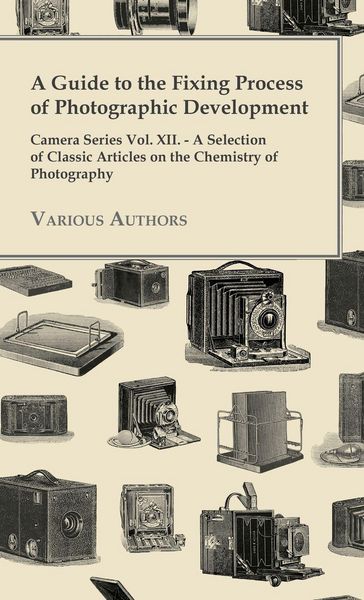 Produktbild: A Guide to the Fixing Process of Photographic Development - Camera Series Vol. XII. - A Selection of Classic Articles on the Chemistry of Photograph