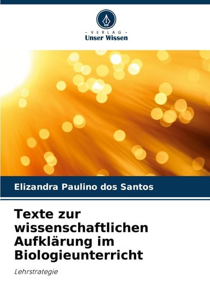 Texte zur wissenschaftlichen Aufklärung im Biologieunterricht, Taschenbuch von Elizandra Paulino dos Santos, Verlag Unser Wissen, 9786203919127