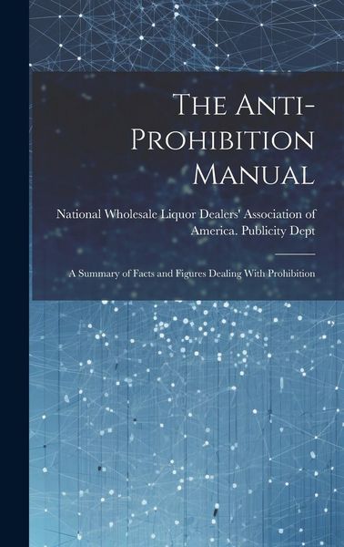 Produktbild: The Anti-prohibition Manual: A Summary of Facts and Figures Dealing With Prohibition