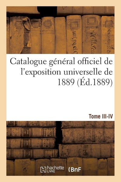 Produktbild: Catalogue g&eacute;n&eacute;ral officiel de l'exposition universelle de 1889. Tome III-IV