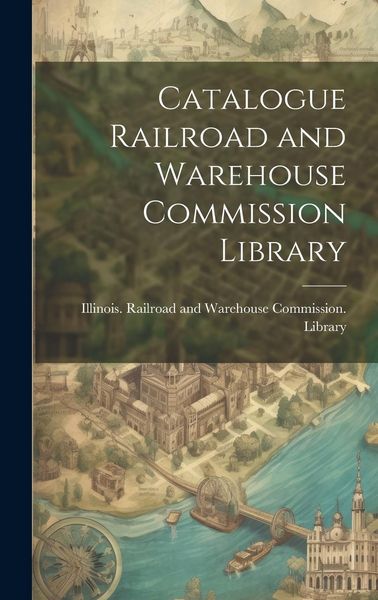 Produktbild: Catalogue Railroad and Warehouse Commission Library