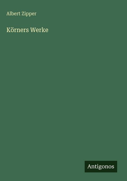 Körners Werke, Gebundene Ausgabe von Albert Zipper, Antigonos Verlag, 9783563944042