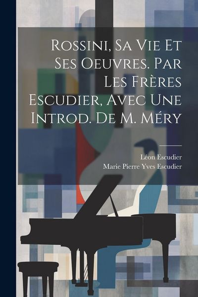 Produktbild: Rossini, Sa Vie Et Ses Oeuvres. Par Les Fr&egrave;res Escudier, Avec Une Introd. De M. M&eacute;ry