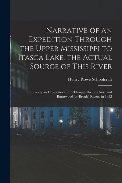 Produktbild: Narrative of an Expedition Through the Upper Mississippi to Itasca Lake, the Actual Source of This River: Embracing an Exploratory Trip Through the St