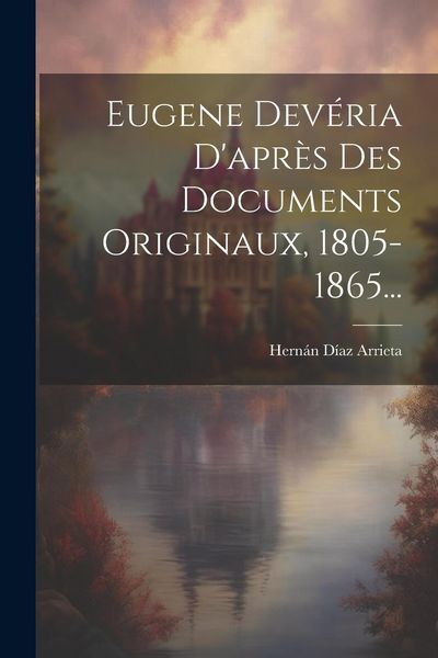 Produktbild: Eugene Dev&eacute;ria D'apr&egrave;s Des Documents Originaux, 1805-1865...