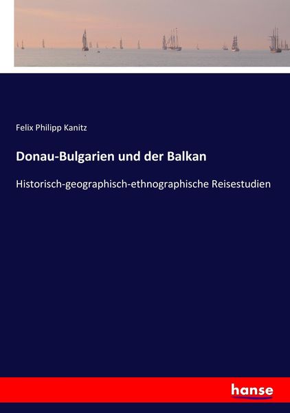 Donau-Bulgarien und der Balkan, Taschenbuch von Felix Philipp Kanitz, Hansebooks, 9783743447097