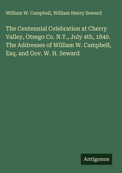 Produktbild: The Centennial Celebration at Cherry Valley, Otsego Co. N.Y., July 4th, 1840. The Addresses of William W. Campbell, Esq. and Gov. W. H. Seward