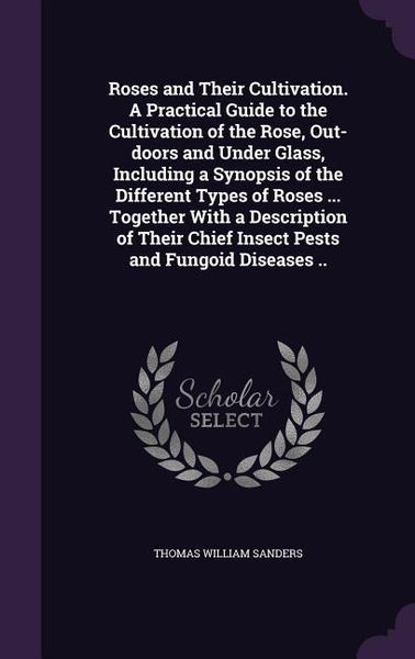 Produktbild: Roses and Their Cultivation. A Practical Guide to the Cultivation of the Rose, Out-doors and Under Glass, Including a Synopsis of the Different Types