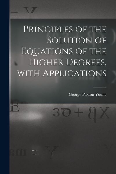 Produktbild: Principles of the Solution of Equations of the Higher Degrees, With Applications [microform]