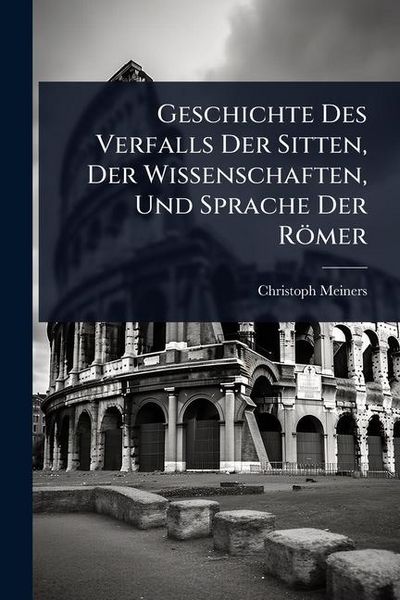 Produktbild: Geschichte Des Verfalls Der Sitten, Der Wissenschaften, Und Sprache Der R&ouml;mer