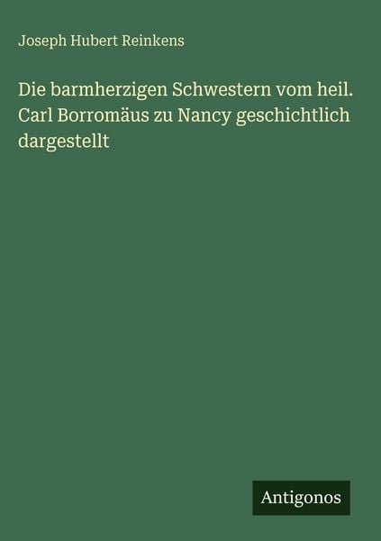 Produktbild: Die barmherzigen Schwestern vom heil. Carl Borrom&auml;us zu Nancy geschichtlich dargestellt