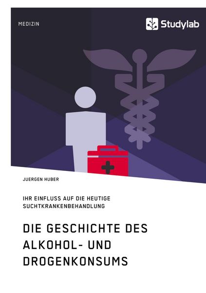 Produktbild: Die Geschichte des Alkohol- und Drogenkonsums und ihr Einfluss auf die heutige Suchtkrankenbehandlung