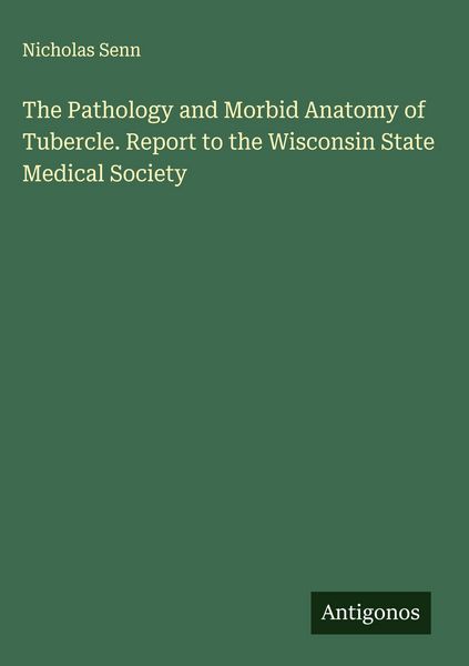 Produktbild: The Pathology and Morbid Anatomy of Tubercle. Report to the Wisconsin State Medical Society