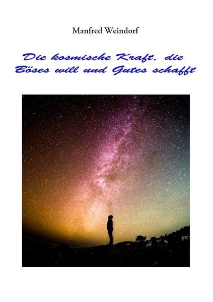 Die Kosmische Kraft, die Böses will und Gutes schafft, Taschenbuch von Manfred Weindorf, BoD – Books on Demand, 9783752631784