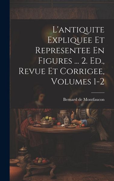 Produktbild: L'antiquite Expliquee Et Representee En Figures ... 2. Ed., Revue Et Corrigee, Volumes 1-2