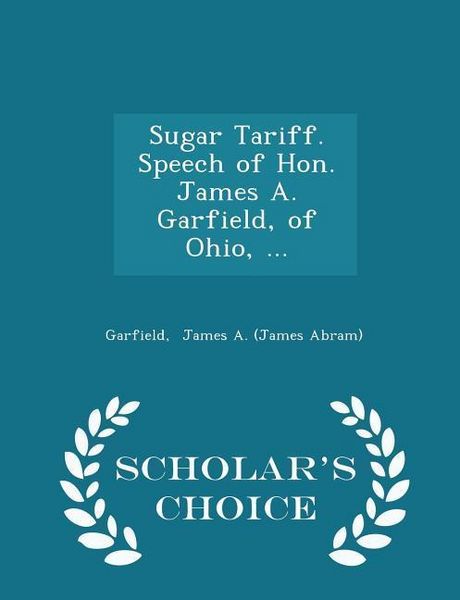 Produktbild: Sugar Tariff. Speech of Hon. James A. Garfield, of Ohio, ... - Scholar's Choice Edition