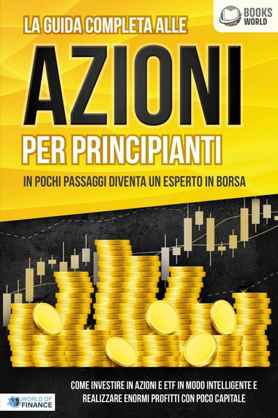 Produktbild: La guida completa alle AZIONI PER PRINCIPIANTI - In pochi passaggi diventa un esperto in Borsa: Come investire in Azioni e ETF in modo intelligente e