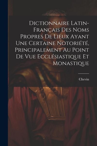 Produktbild: Dictionnaire Latin-Fran&ccedil;ais Des Noms Propres De Lieux Ayant Une Certaine Notori&eacute;t&eacute;, Principalement Au Point De Vue Eccl&eacute;siastique Et Monastique