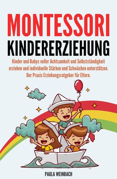Produktbild: Montessori Kindererziehung: Kinder und Babys voller Achtsamkeit und Selbstst&auml;ndigkeit erziehen und individuelle St&auml;rken und Schw&auml;chen unterst&uuml;tzen