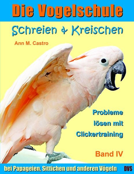 Produktbild: Schreien & Kreischen bei Papageien, Sittichen und anderen V&ouml;geln: Probleme l&ouml;sen mit Clickertraining. Die Vogelschule