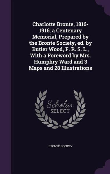 Produktbild: Charlotte Bronte, 1816-1916; a Centenary Memorial, Prepared by the Bronte Society, ed. by Butler Wood, F. R. S. L., With a Foreword by Mrs. Humphry Wa
