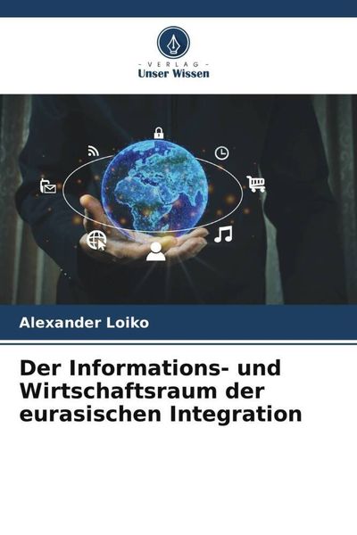 Der Informations- und Wirtschaftsraum der eurasischen Integration, Taschenbuch von Alexander Loiko, Verlag Unser Wissen, 9786205741276