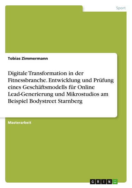 Produktbild: Digitale Transformation in der Fitnessbranche. Entwicklung und Pr&uuml;fung eines Gesch&auml;ftsmodells f&uuml;r Online Lead-Generierung und Mikrostudios am Beispiel Bodystreet Starnberg