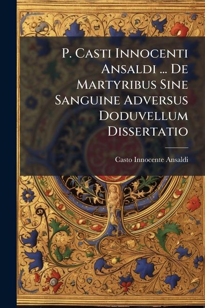 Produktbild: P. Casti Innocenti Ansaldi ... De Martyribus Sine Sanguine Adversus Doduvellum Dissertatio