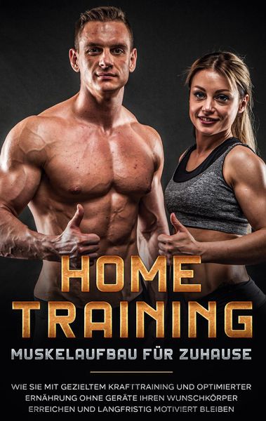 Produktbild: Home Training - Muskelaufbau f&uuml;r Zuhause: Wie Sie mit gezieltem Krafttraining und optimierter Ern&auml;hrung ohne Ger&auml;te Ihren Wunschk&ouml;rper erreichen und l