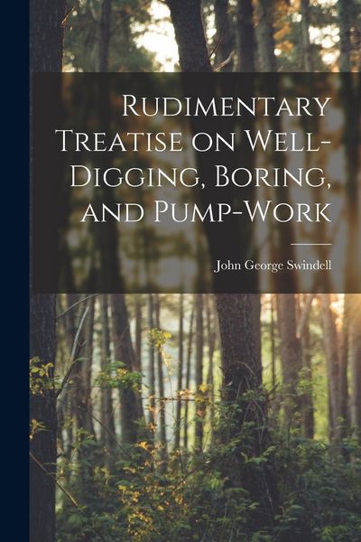 Produktbild: Rudimentary Treatise on Well-Digging, Boring, and Pump-Work