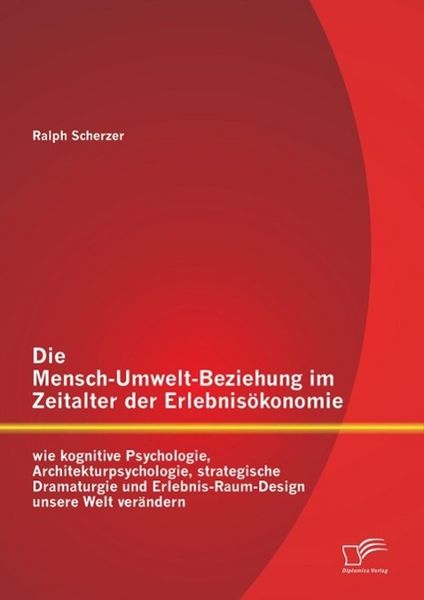 Produktbild: Die Mensch-Umwelt-Beziehung im Zeitalter der Erlebnis&ouml;konomie: wie kognitive Psychologie, Architekturpsychologie, strategische Dramaturgie und Erlebni