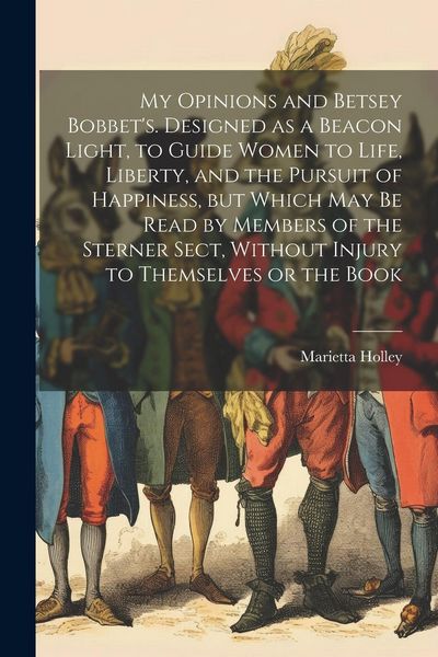 Produktbild: My Opinions and Betsey Bobbet's. Designed as a Beacon Light, to Guide Women to Life, Liberty, and the Pursuit of Happiness, but Which may be Read by M
