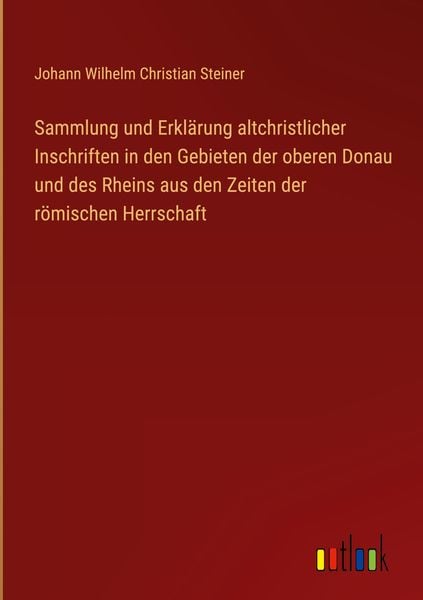 Produktbild: Sammlung und Erkl&auml;rung altchristlicher Inschriften in den Gebieten der oberen Donau und des Rheins aus den Zeiten der r&ouml;mischen Herrschaft