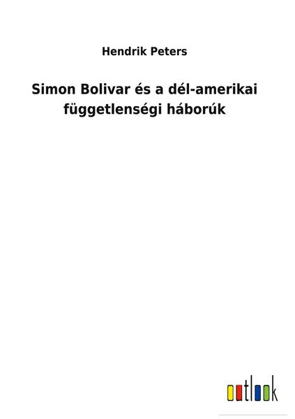 Produktbild: Simon Bolivar &eacute;s a d&eacute;l-amerikai f&uuml;ggetlens&eacute;gi h&aacute;bor&uacute;k