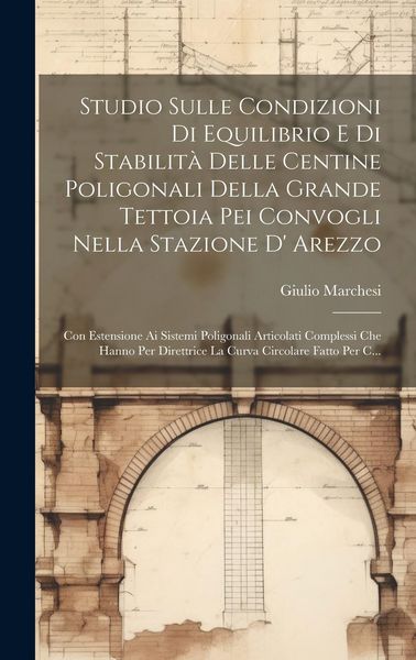 Produktbild: Studio Sulle Condizioni Di Equilibrio E Di Stabilit&agrave; Delle Centine Poligonali Della Grande Tettoia Pei Convogli Nella Stazione D' Arezzo: Con Estensio