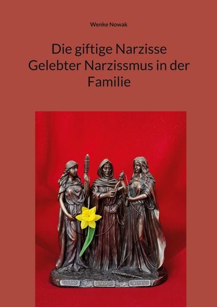 Die giftige Narzisse Gelebter Narzissmus in der Familie, Taschenbuch von Wenke Nowak, BoD – Books on Demand, 9783695747115