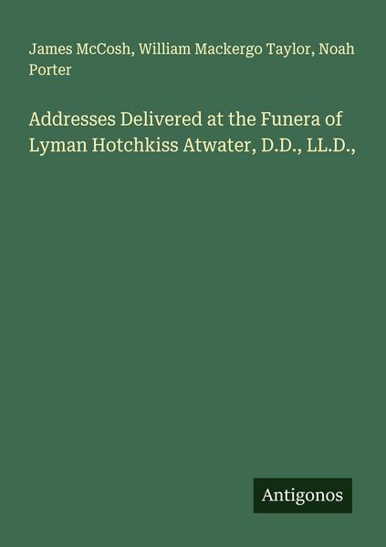 Produktbild: Addresses Delivered at the Funera of Lyman Hotchkiss Atwater, D.D., LL.D.,