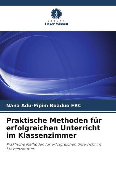 Praktische Methoden für erfolgreichen Unterricht im Klassenzimmer, Taschenbuch von Nana Adu-Pipim Boaduo FRC, Verlag Unser Wissen, 9786202965682