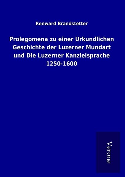 Produktbild: Prolegomena zu einer Urkundlichen Geschichte der Luzerner Mundart und Die Luzerner Kanzleisprache 1250-1600