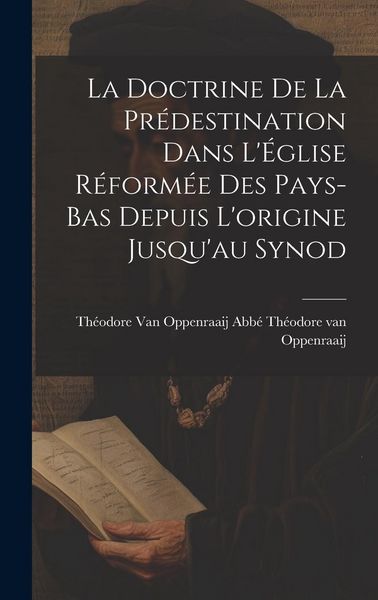 Produktbild: La Doctrine de la Pr&eacute;destination Dans L'&Eacute;glise R&eacute;form&eacute;e des Pays-Bas Depuis L'origine Jusqu'au Synod