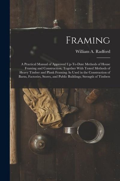 Produktbild: Framing: A Practical Manual of Approved Up-To-Date Methods of House Framing and Construction, Together With Tested Methods of H