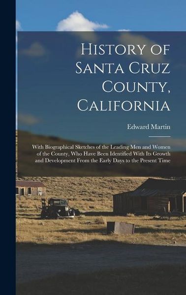 Produktbild: History of Santa Cruz County, California; With Biographical Sketches of the Leading men and Women of the County, who Have Been Identified With its Gro
