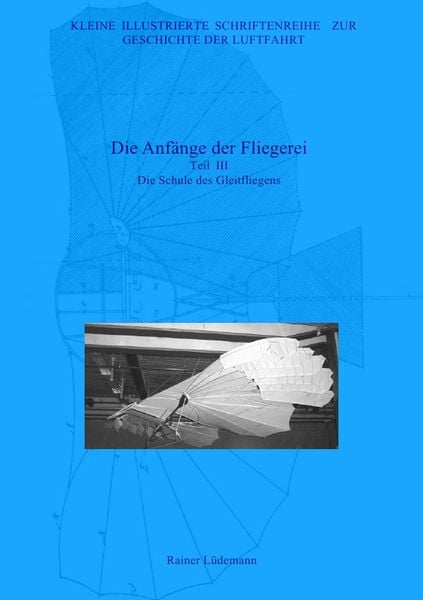 Produktbild: Kleine Illustrierte Schriftenreihe zur Geschichte der Luftfahrt / Die Anf&auml;nge der Fliegerei - Teil III, Zweite &uuml;berarbeitete Ausgabe