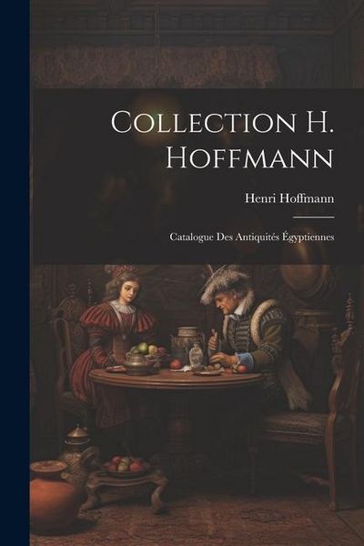Produktbild: Collection H. Hoffmann: Catalogue des Antiquit&eacute;s &Eacute;gyptiennes