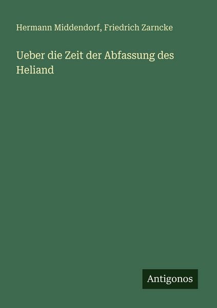 Ueber die Zeit der Abfassung des Heliand, Taschenbuch von Hermann Middendorf , Friedrich Zarncke, Antigonos Verlag, 9783388465838